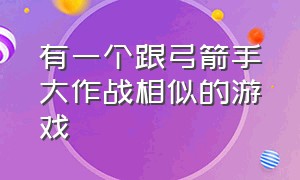 有一个跟弓箭手大作战相似的游戏