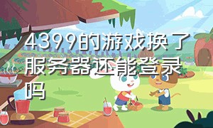 4399的游戏换了服务器还能登录吗