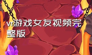 vr游戏女友视频完整版