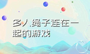 多人绳子连在一起的游戏（多人游戏一根绳子连在一起）