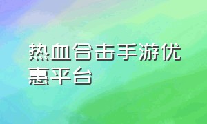 热血合击手游优惠平台（热血合击手游有官方交易平台嘛）