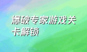 爆破专家游戏关卡解锁（爆破专家其他关卡怎么解锁）