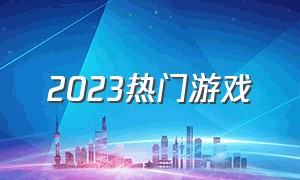 2023热门游戏