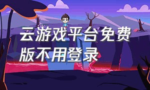 云游戏平台免费版不用登录