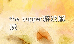 the supper游戏解说（superliminal游戏解说）