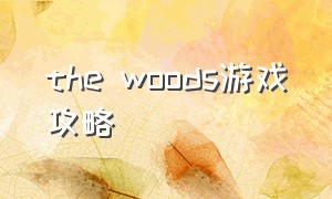 the woods游戏攻略（theforest游戏攻略新手）