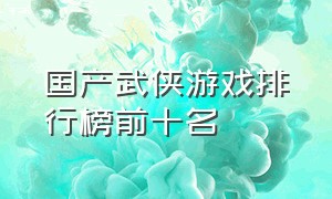 国产武侠游戏排行榜前十名