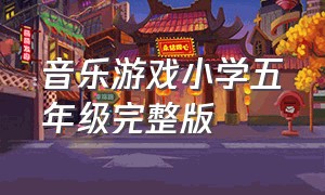 音乐游戏小学五年级完整版