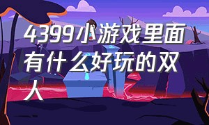 4399小游戏里面有什么好玩的双人（·4399小游戏 双人）