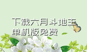 下载六月斗地主单机版免费（六月单机斗地主经典版下载）