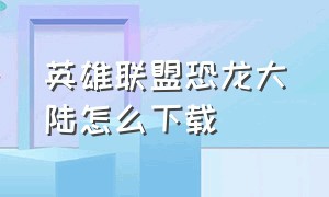 英雄联盟恐龙大陆怎么下载