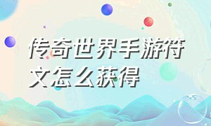 传奇世界手游符文怎么获得（传奇世界手游符文攻略大全图）