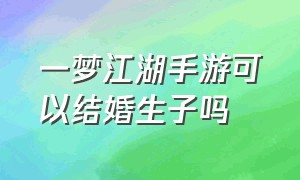 一梦江湖手游可以结婚生子吗