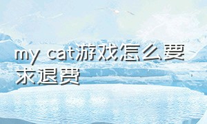 my cat游戏怎么要求退费