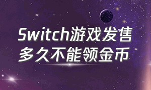 Switch游戏发售多久不能领金币