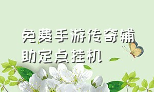 免费手游传奇辅助定点挂机（传奇手游免费挂机软件哪个好）