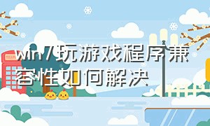 win7玩游戏程序兼容性如何解决