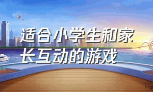 适合小学生和家长互动的游戏