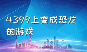 4399上变成恐龙的游戏