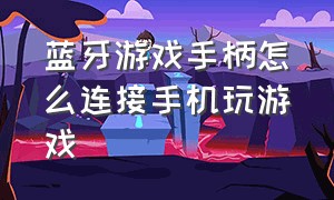 蓝牙游戏手柄怎么连接手机玩游戏