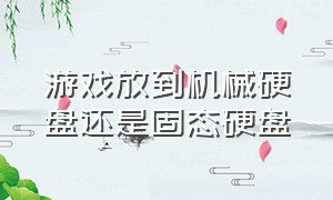 游戏放到机械硬盘还是固态硬盘