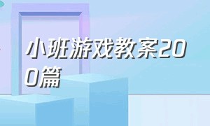 小班游戏教案200篇