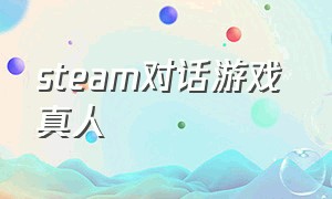 steam对话游戏 真人