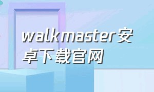 walkmaster安卓下载官网（walkmaster怎么官方下载）