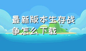 最新版本生存战争怎么下载（生存战争最新版在哪里下载）