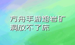 方舟手游熔岩矿洞放不了床