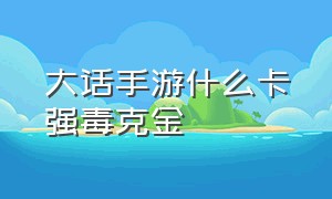 大话手游什么卡强毒克金（大话手游克金与忽视哪个伤害高）