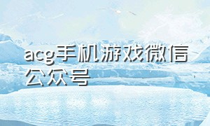 acg手机游戏微信公众号