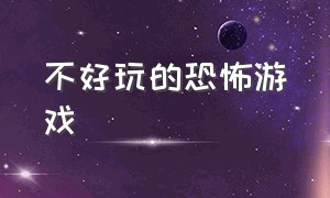 不好玩的恐怖游戏（是个人都不敢玩的恐怖游戏）