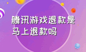 腾讯游戏退款是马上退款吗