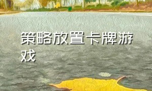 策略放置卡牌游戏（卡牌放置类闯关游戏）