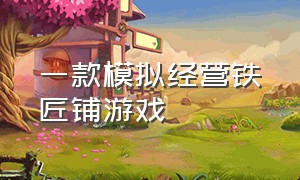 一款模拟经营铁匠铺游戏