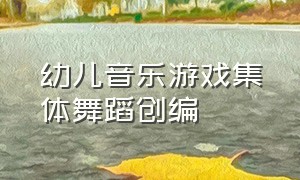 幼儿音乐游戏集体舞蹈创编