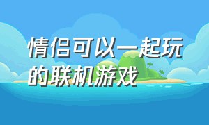 情侣可以一起玩的联机游戏