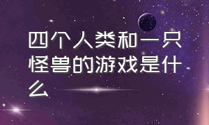 四个人类和一只怪兽的游戏是什么