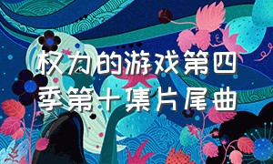 权力的游戏第四季第十集片尾曲