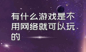 有什么游戏是不用网络就可以玩的