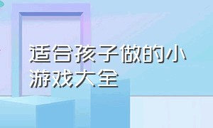 适合孩子做的小游戏大全