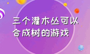 三个灌木丛可以合成树的游戏