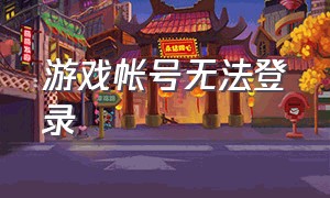 游戏帐号无法登录