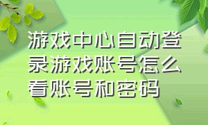 游戏中心自动登录游戏账号怎么看账号和密码