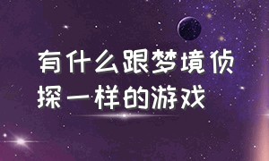 有什么跟梦境侦探一样的游戏