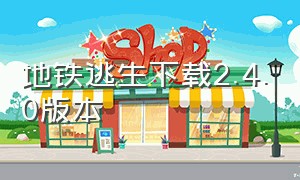 地铁逃生下载2.4.0版本（地铁逃生下载2024最新版）