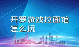 开罗游戏拉面馆怎么玩（开罗拉面店完美版游戏攻略）