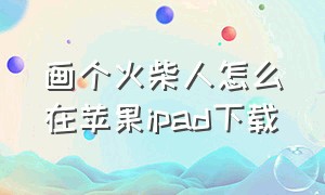 画个火柴人怎么在苹果ipad下载