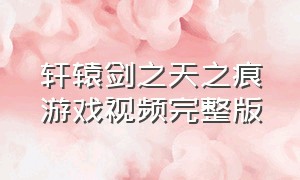 轩辕剑之天之痕游戏视频完整版